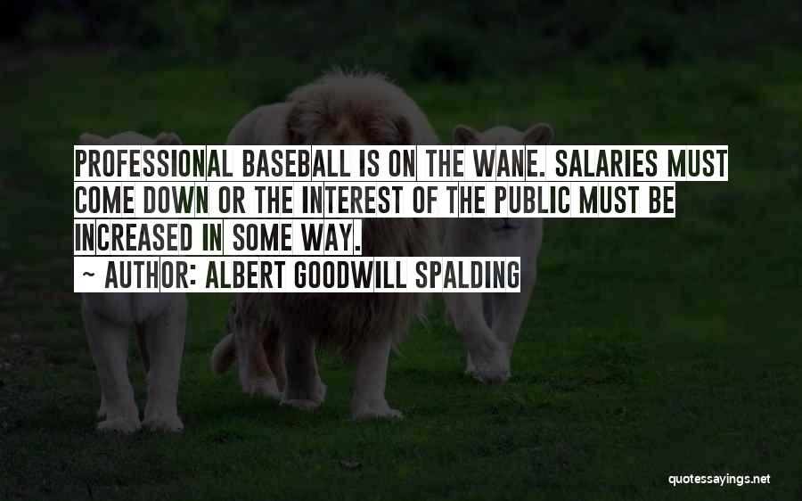 Albert Goodwill Spalding Quotes: Professional Baseball Is On The Wane. Salaries Must Come Down Or The Interest Of The Public Must Be Increased In