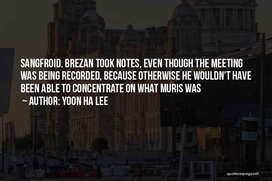 Yoon Ha Lee Quotes: Sangfroid. Brezan Took Notes, Even Though The Meeting Was Being Recorded, Because Otherwise He Wouldn't Have Been Able To Concentrate