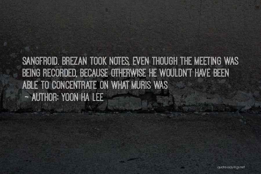 Yoon Ha Lee Quotes: Sangfroid. Brezan Took Notes, Even Though The Meeting Was Being Recorded, Because Otherwise He Wouldn't Have Been Able To Concentrate