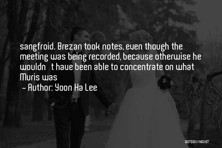 Yoon Ha Lee Quotes: Sangfroid. Brezan Took Notes, Even Though The Meeting Was Being Recorded, Because Otherwise He Wouldn't Have Been Able To Concentrate