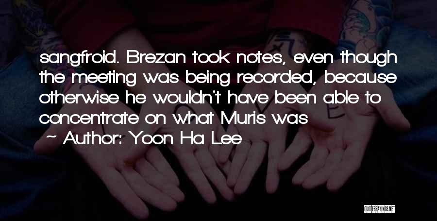 Yoon Ha Lee Quotes: Sangfroid. Brezan Took Notes, Even Though The Meeting Was Being Recorded, Because Otherwise He Wouldn't Have Been Able To Concentrate