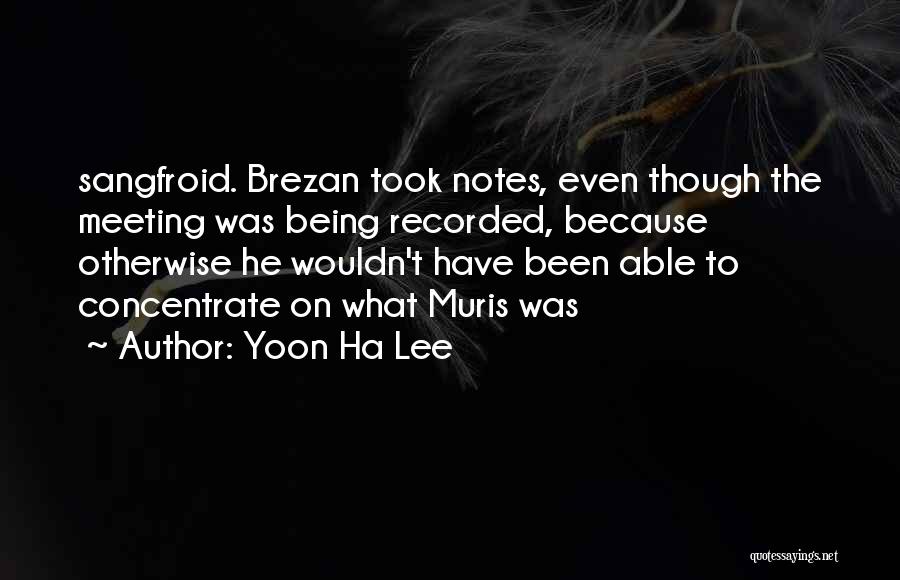Yoon Ha Lee Quotes: Sangfroid. Brezan Took Notes, Even Though The Meeting Was Being Recorded, Because Otherwise He Wouldn't Have Been Able To Concentrate