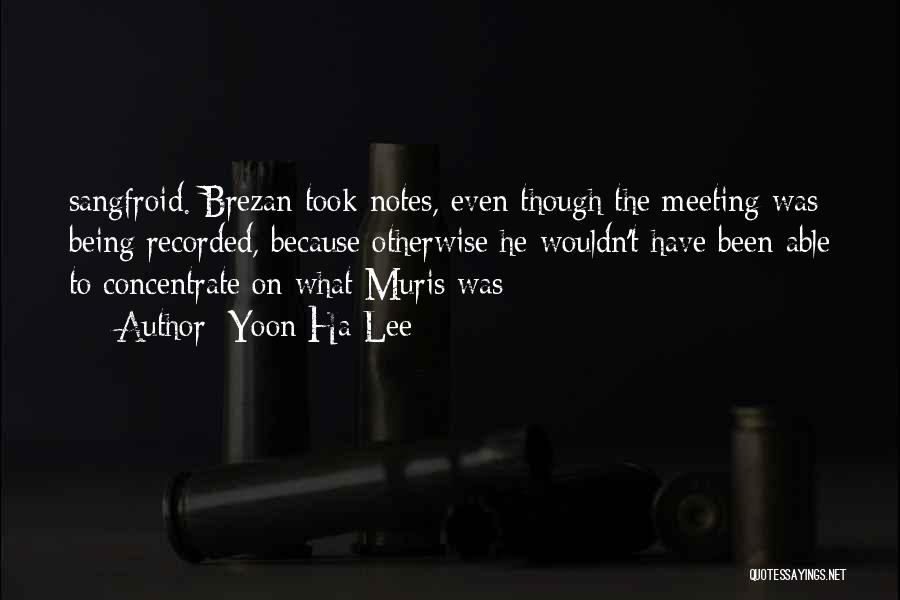 Yoon Ha Lee Quotes: Sangfroid. Brezan Took Notes, Even Though The Meeting Was Being Recorded, Because Otherwise He Wouldn't Have Been Able To Concentrate