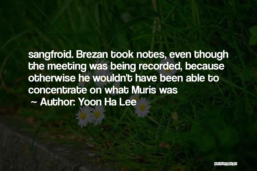 Yoon Ha Lee Quotes: Sangfroid. Brezan Took Notes, Even Though The Meeting Was Being Recorded, Because Otherwise He Wouldn't Have Been Able To Concentrate