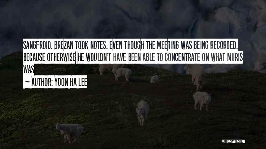 Yoon Ha Lee Quotes: Sangfroid. Brezan Took Notes, Even Though The Meeting Was Being Recorded, Because Otherwise He Wouldn't Have Been Able To Concentrate