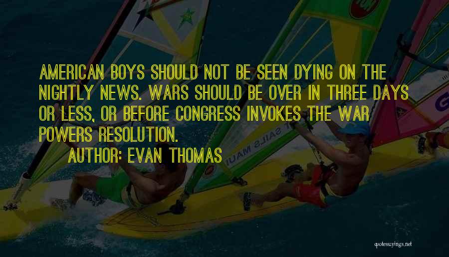 Evan Thomas Quotes: American Boys Should Not Be Seen Dying On The Nightly News. Wars Should Be Over In Three Days Or Less,