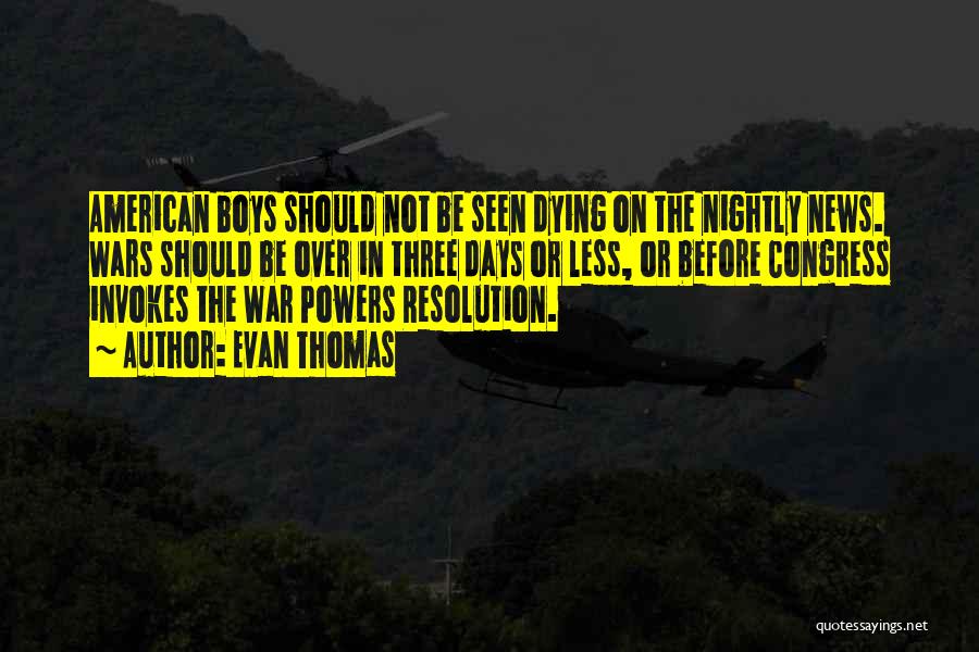 Evan Thomas Quotes: American Boys Should Not Be Seen Dying On The Nightly News. Wars Should Be Over In Three Days Or Less,