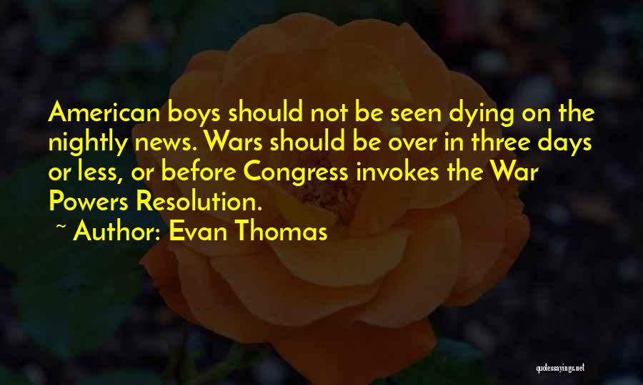 Evan Thomas Quotes: American Boys Should Not Be Seen Dying On The Nightly News. Wars Should Be Over In Three Days Or Less,