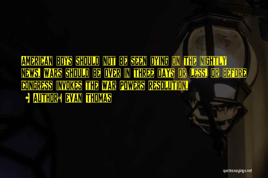 Evan Thomas Quotes: American Boys Should Not Be Seen Dying On The Nightly News. Wars Should Be Over In Three Days Or Less,