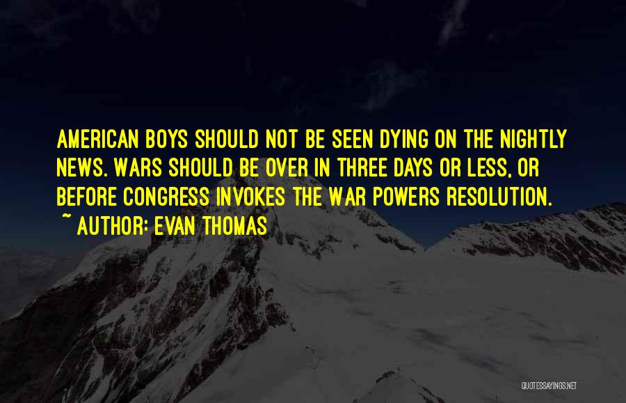 Evan Thomas Quotes: American Boys Should Not Be Seen Dying On The Nightly News. Wars Should Be Over In Three Days Or Less,