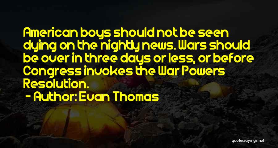 Evan Thomas Quotes: American Boys Should Not Be Seen Dying On The Nightly News. Wars Should Be Over In Three Days Or Less,