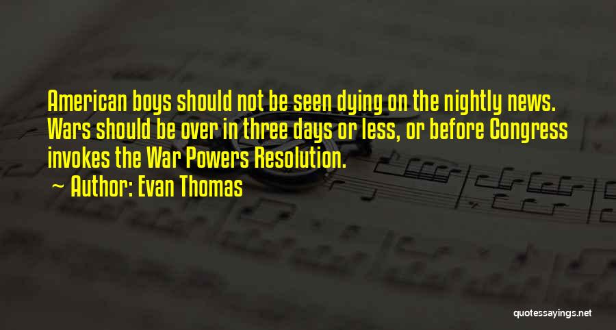 Evan Thomas Quotes: American Boys Should Not Be Seen Dying On The Nightly News. Wars Should Be Over In Three Days Or Less,