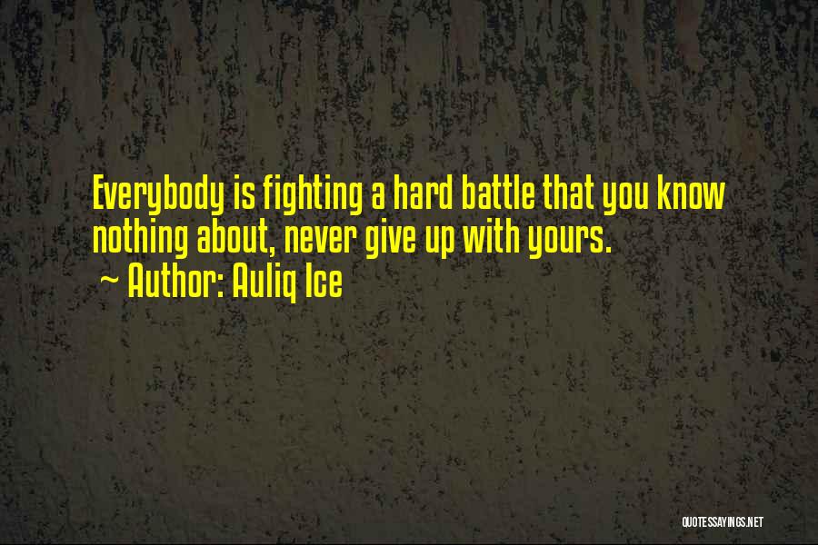 Auliq Ice Quotes: Everybody Is Fighting A Hard Battle That You Know Nothing About, Never Give Up With Yours.