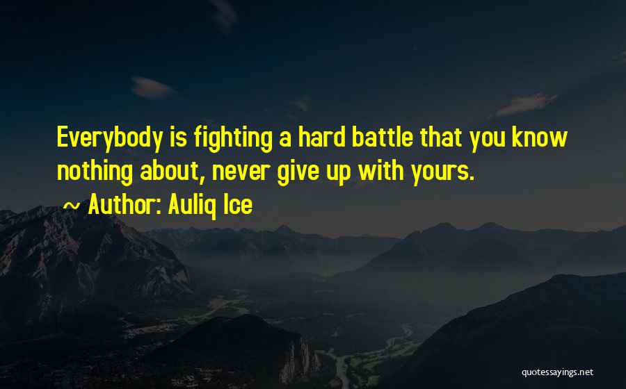 Auliq Ice Quotes: Everybody Is Fighting A Hard Battle That You Know Nothing About, Never Give Up With Yours.
