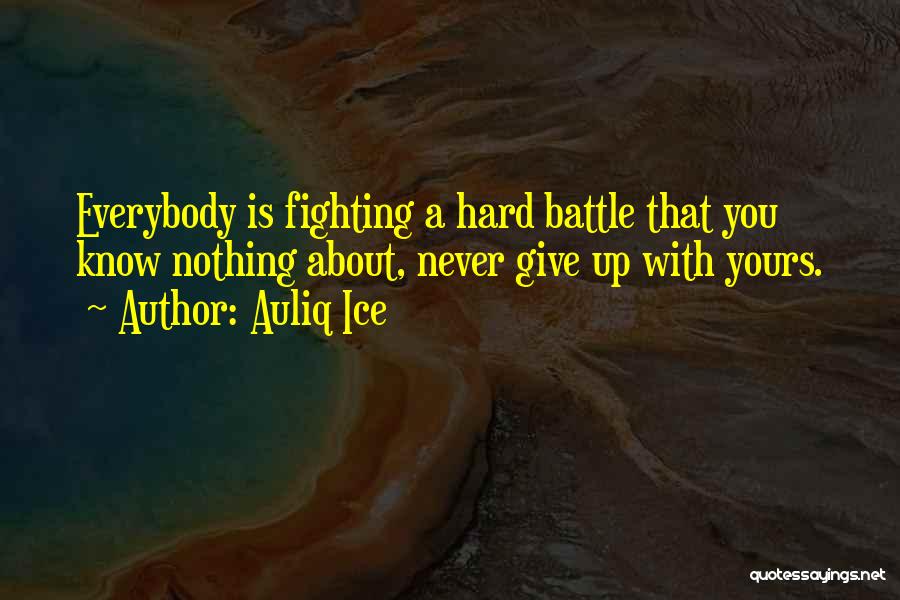 Auliq Ice Quotes: Everybody Is Fighting A Hard Battle That You Know Nothing About, Never Give Up With Yours.