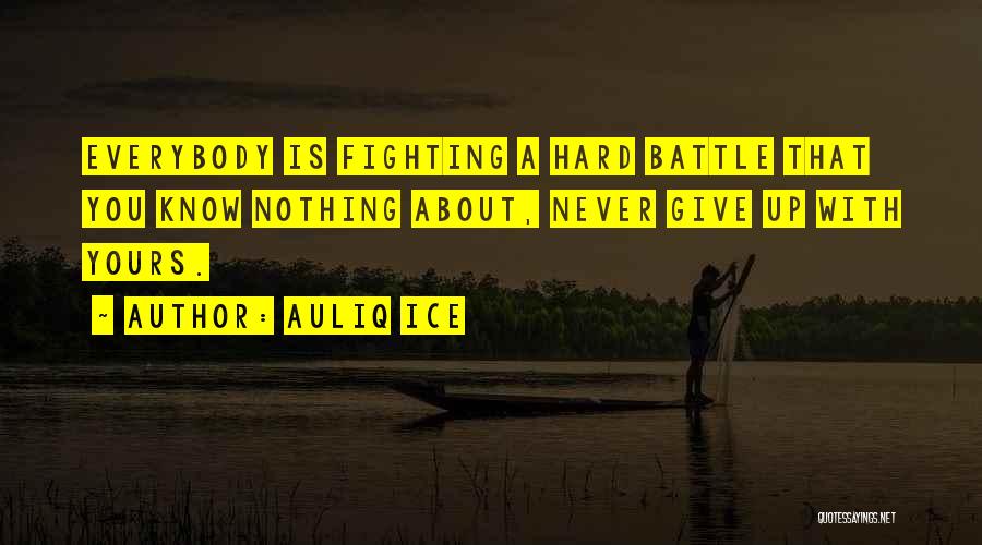 Auliq Ice Quotes: Everybody Is Fighting A Hard Battle That You Know Nothing About, Never Give Up With Yours.