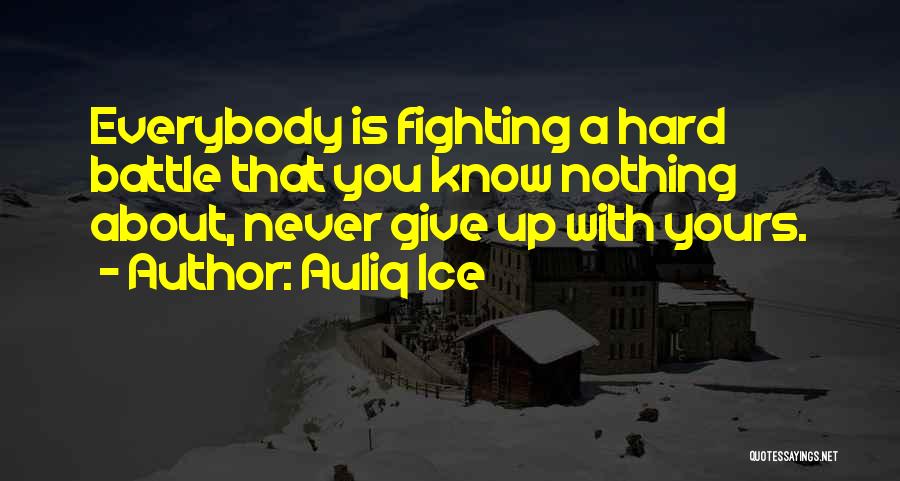 Auliq Ice Quotes: Everybody Is Fighting A Hard Battle That You Know Nothing About, Never Give Up With Yours.