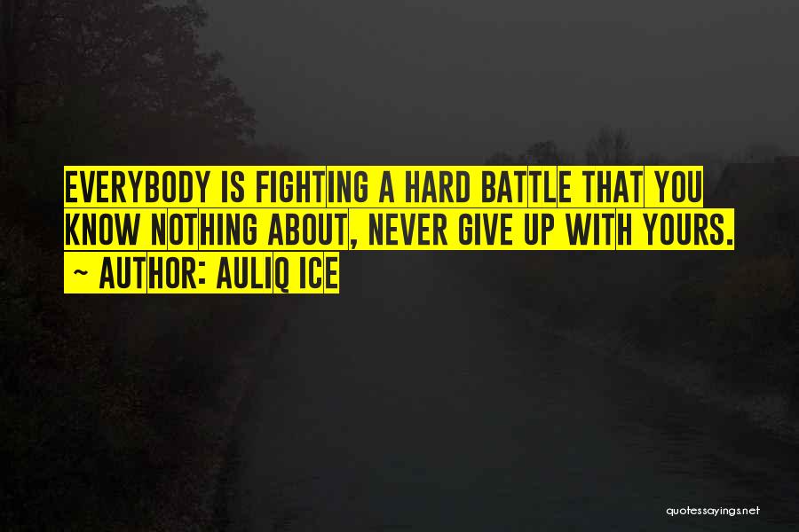 Auliq Ice Quotes: Everybody Is Fighting A Hard Battle That You Know Nothing About, Never Give Up With Yours.