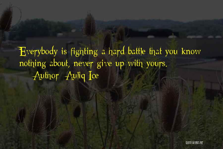 Auliq Ice Quotes: Everybody Is Fighting A Hard Battle That You Know Nothing About, Never Give Up With Yours.
