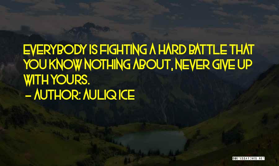 Auliq Ice Quotes: Everybody Is Fighting A Hard Battle That You Know Nothing About, Never Give Up With Yours.