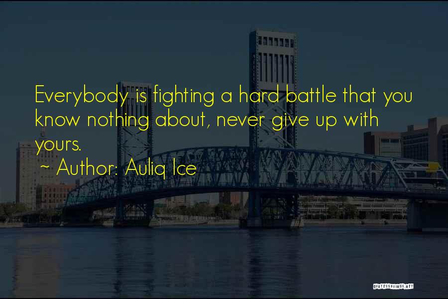 Auliq Ice Quotes: Everybody Is Fighting A Hard Battle That You Know Nothing About, Never Give Up With Yours.