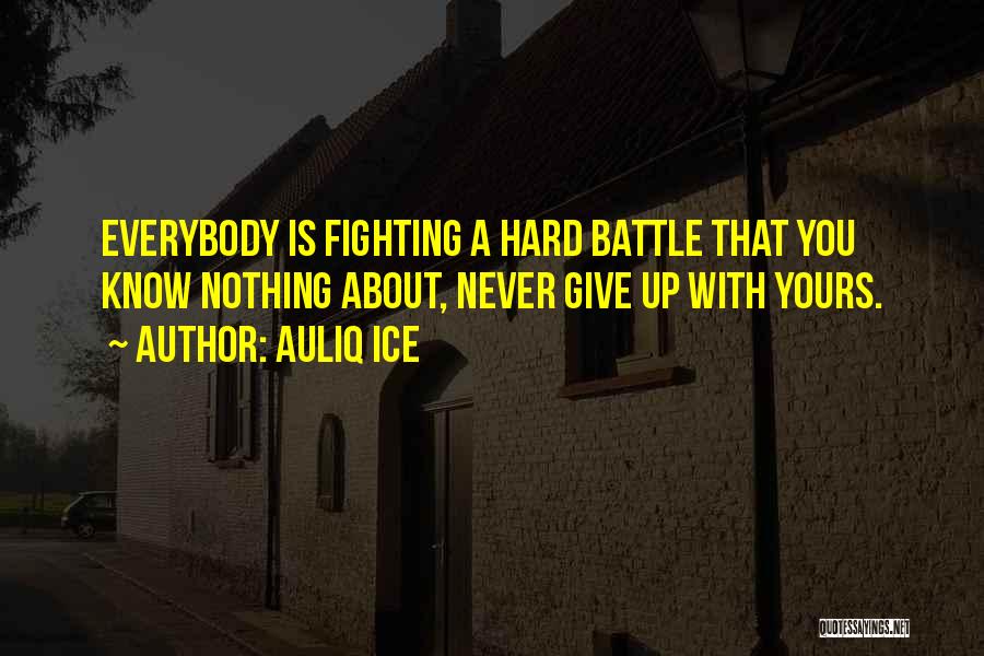 Auliq Ice Quotes: Everybody Is Fighting A Hard Battle That You Know Nothing About, Never Give Up With Yours.