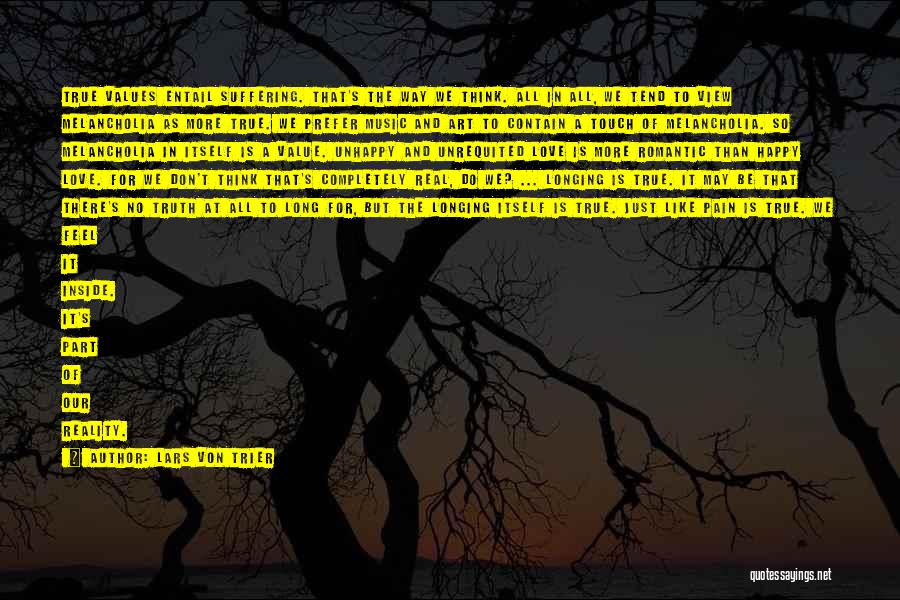 Lars Von Trier Quotes: True Values Entail Suffering. That's The Way We Think. All In All, We Tend To View Melancholia As More True.