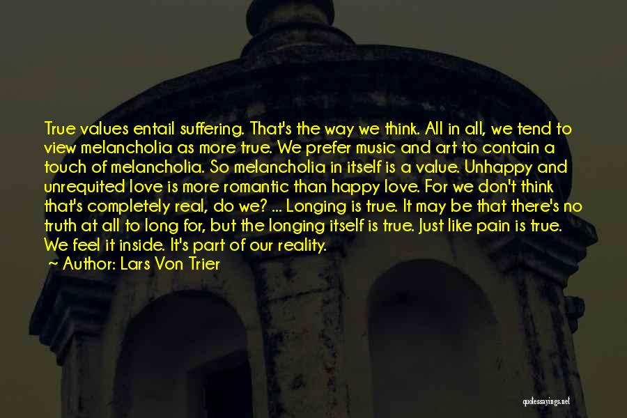 Lars Von Trier Quotes: True Values Entail Suffering. That's The Way We Think. All In All, We Tend To View Melancholia As More True.