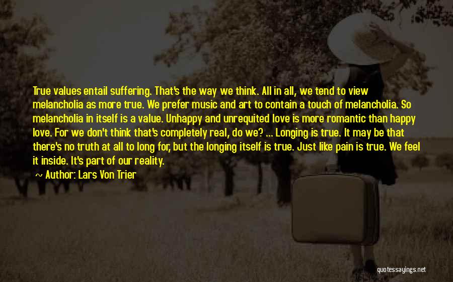 Lars Von Trier Quotes: True Values Entail Suffering. That's The Way We Think. All In All, We Tend To View Melancholia As More True.