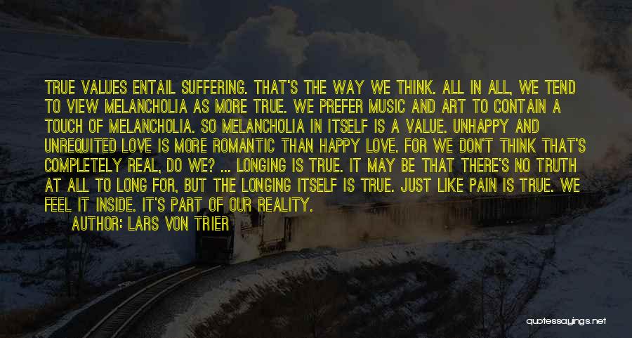 Lars Von Trier Quotes: True Values Entail Suffering. That's The Way We Think. All In All, We Tend To View Melancholia As More True.