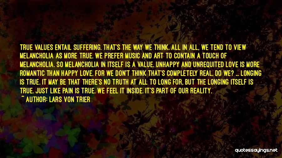 Lars Von Trier Quotes: True Values Entail Suffering. That's The Way We Think. All In All, We Tend To View Melancholia As More True.