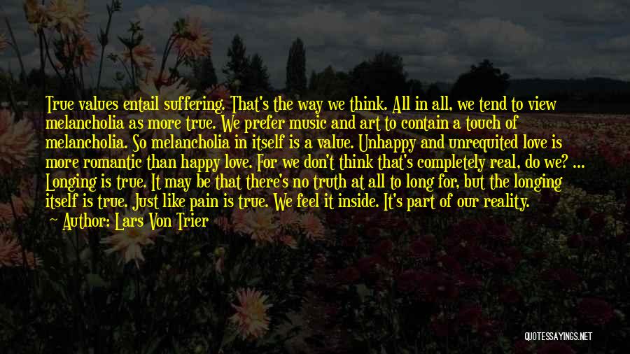 Lars Von Trier Quotes: True Values Entail Suffering. That's The Way We Think. All In All, We Tend To View Melancholia As More True.