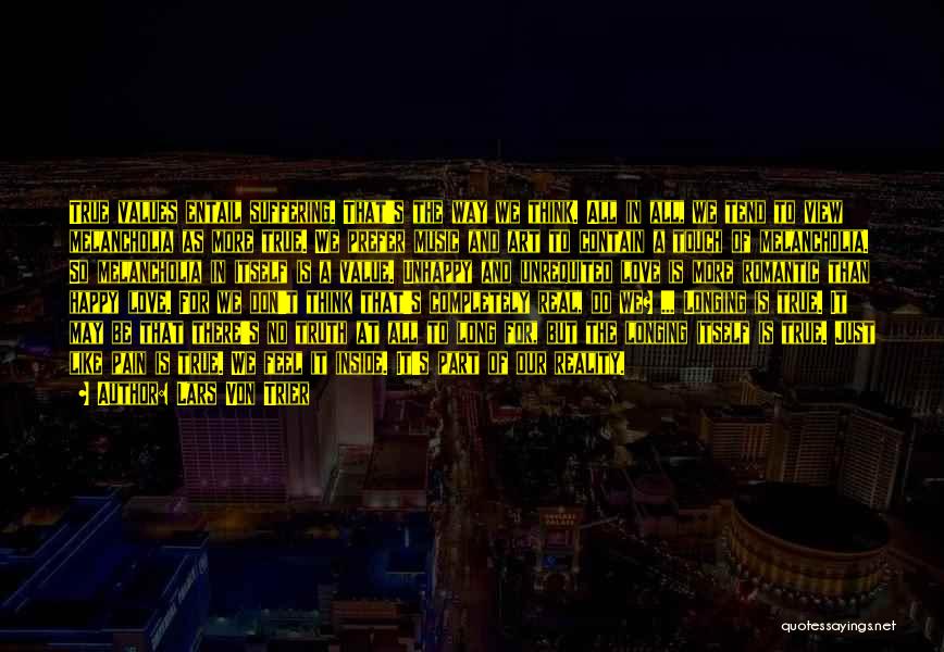 Lars Von Trier Quotes: True Values Entail Suffering. That's The Way We Think. All In All, We Tend To View Melancholia As More True.