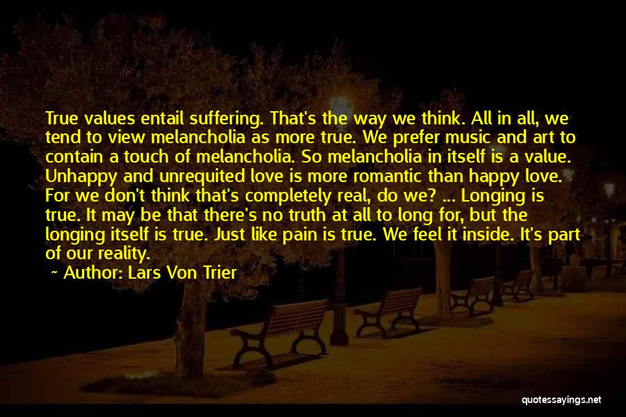 Lars Von Trier Quotes: True Values Entail Suffering. That's The Way We Think. All In All, We Tend To View Melancholia As More True.