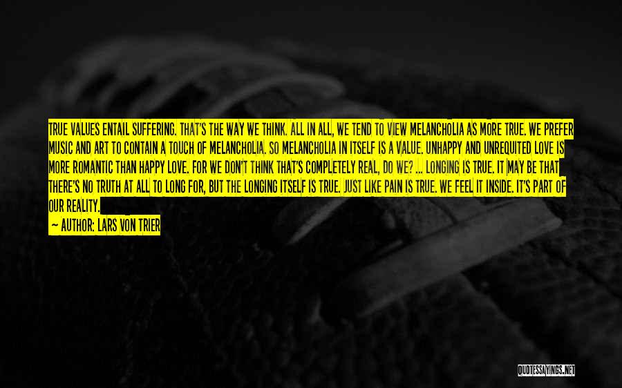 Lars Von Trier Quotes: True Values Entail Suffering. That's The Way We Think. All In All, We Tend To View Melancholia As More True.
