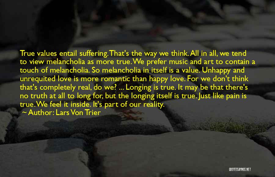 Lars Von Trier Quotes: True Values Entail Suffering. That's The Way We Think. All In All, We Tend To View Melancholia As More True.