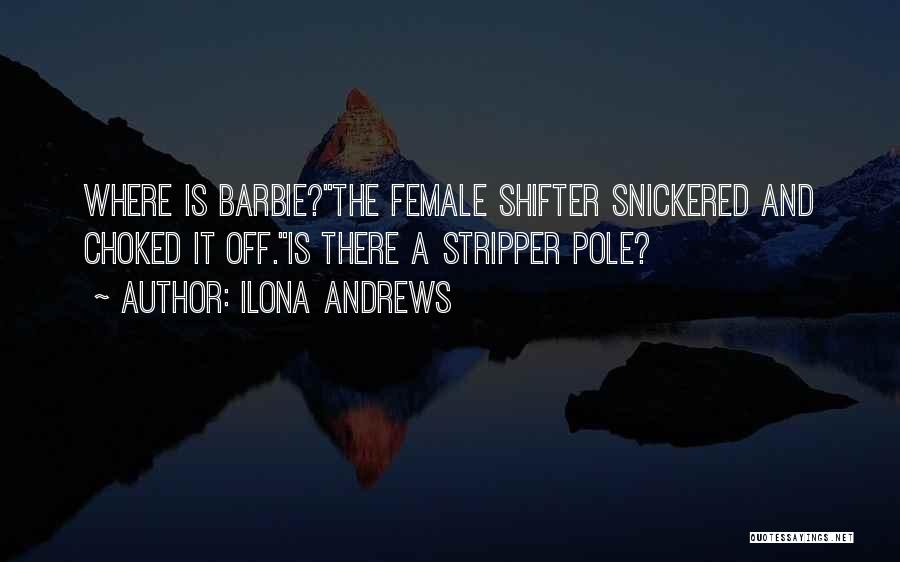 Ilona Andrews Quotes: Where Is Barbie?the Female Shifter Snickered And Choked It Off.is There A Stripper Pole?