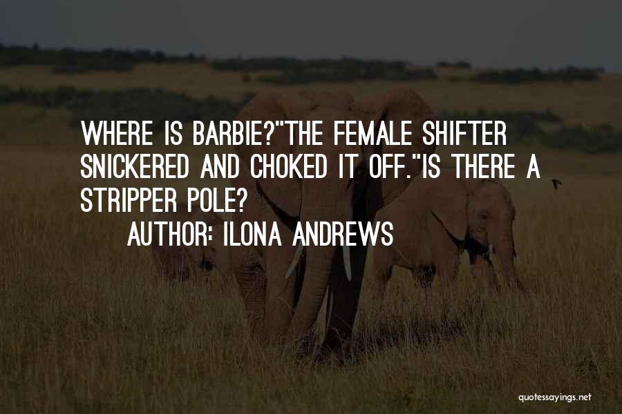 Ilona Andrews Quotes: Where Is Barbie?the Female Shifter Snickered And Choked It Off.is There A Stripper Pole?