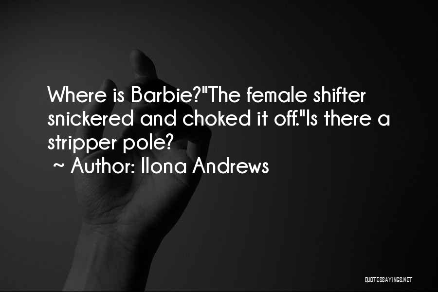 Ilona Andrews Quotes: Where Is Barbie?the Female Shifter Snickered And Choked It Off.is There A Stripper Pole?