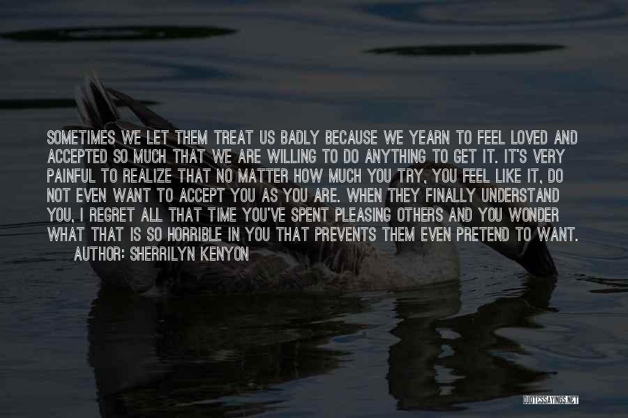 Sherrilyn Kenyon Quotes: Sometimes We Let Them Treat Us Badly Because We Yearn To Feel Loved And Accepted So Much That We Are