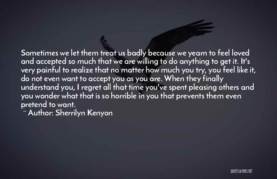 Sherrilyn Kenyon Quotes: Sometimes We Let Them Treat Us Badly Because We Yearn To Feel Loved And Accepted So Much That We Are