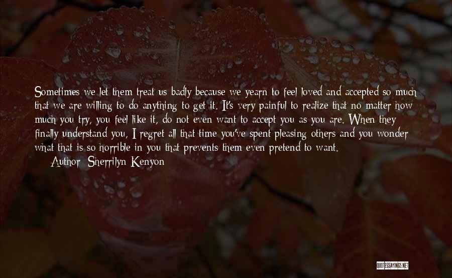 Sherrilyn Kenyon Quotes: Sometimes We Let Them Treat Us Badly Because We Yearn To Feel Loved And Accepted So Much That We Are