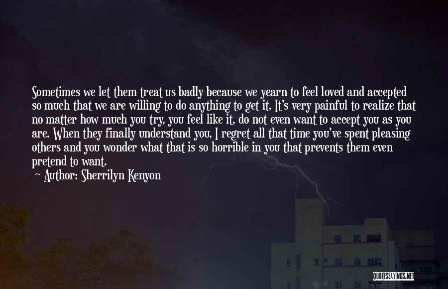 Sherrilyn Kenyon Quotes: Sometimes We Let Them Treat Us Badly Because We Yearn To Feel Loved And Accepted So Much That We Are