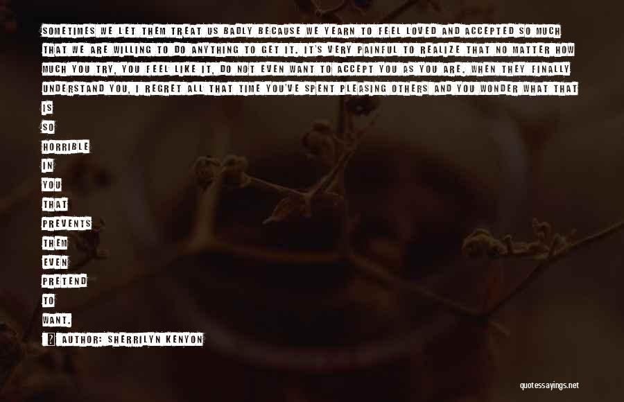 Sherrilyn Kenyon Quotes: Sometimes We Let Them Treat Us Badly Because We Yearn To Feel Loved And Accepted So Much That We Are