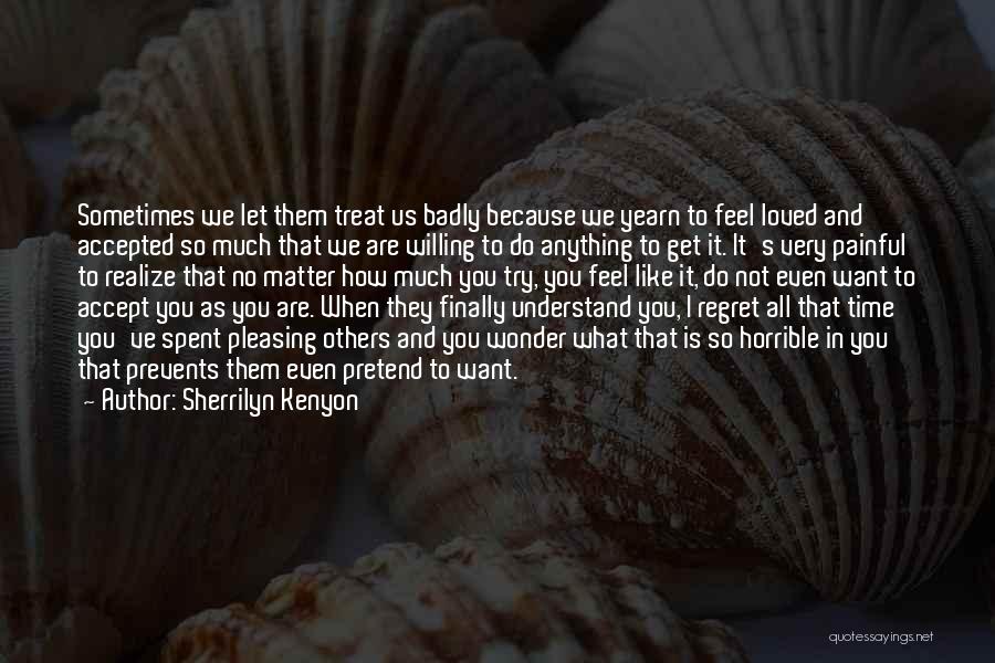 Sherrilyn Kenyon Quotes: Sometimes We Let Them Treat Us Badly Because We Yearn To Feel Loved And Accepted So Much That We Are