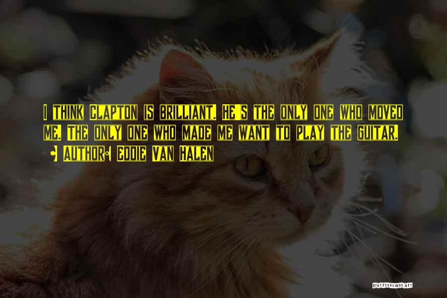 Eddie Van Halen Quotes: I Think Clapton Is Brilliant. He's The Only One Who Moved Me. The Only One Who Made Me Want To