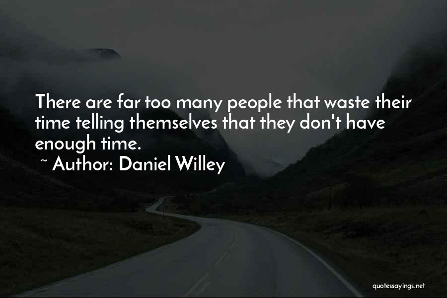 Daniel Willey Quotes: There Are Far Too Many People That Waste Their Time Telling Themselves That They Don't Have Enough Time.