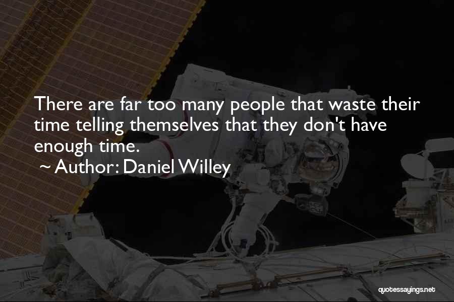 Daniel Willey Quotes: There Are Far Too Many People That Waste Their Time Telling Themselves That They Don't Have Enough Time.