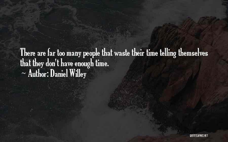 Daniel Willey Quotes: There Are Far Too Many People That Waste Their Time Telling Themselves That They Don't Have Enough Time.