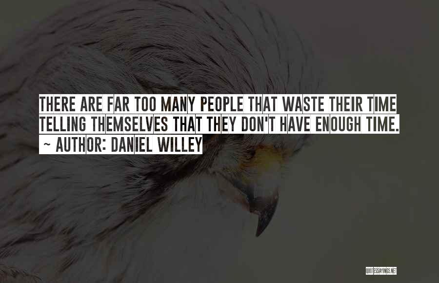Daniel Willey Quotes: There Are Far Too Many People That Waste Their Time Telling Themselves That They Don't Have Enough Time.